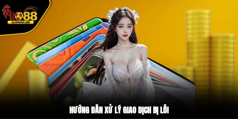 Hướng dẫn xử lý giao dịch bị lỗi