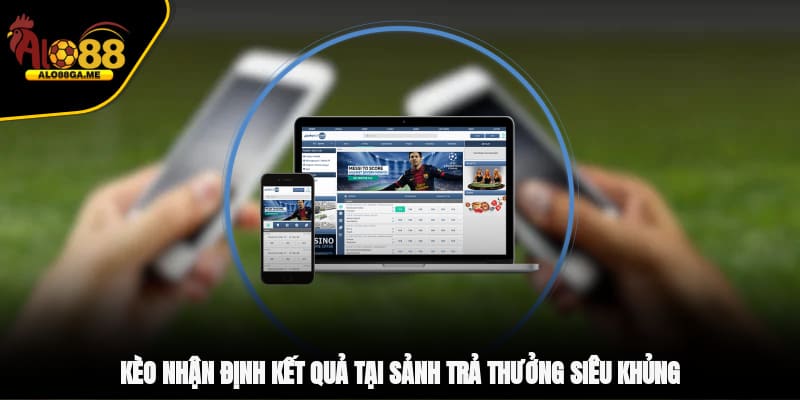 Kèo nhận định kết quả tại sảnh trả thưởng siêu khủng