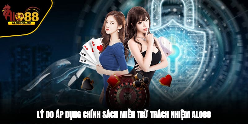 Lý do áp dụng chính sách miễn trừ trách nhiệm ALO88