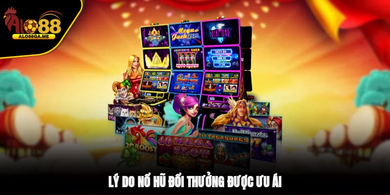 Lý do nổ hũ đổi thưởng được ưu ái