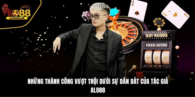 Những thành công vượt trội dưới sự dẫn dắt của tác giả ALO88