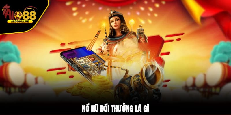 Nổ hũ đổi thưởng là gì