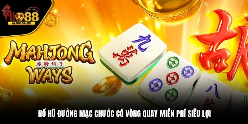 Nổ hũ Đường Mạc Chước có vòng quay miễn phí siêu lợi