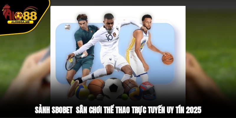 Sảnh SBOBET - Sân chơi Thể Thao Trực Tuyến Uy Tín 2025