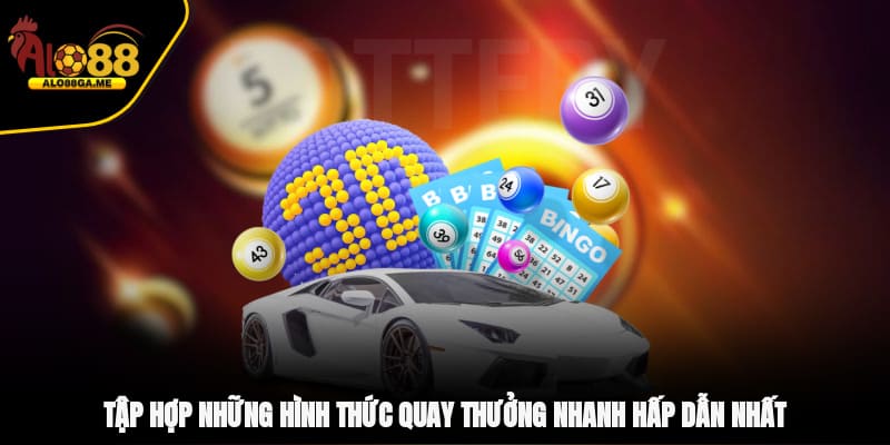 Tập hợp những hình thức quay thưởng nhanh hấp dẫn nhất