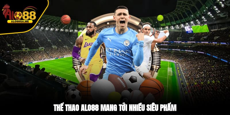 Thể thao ALO88 mang tới nhiều siêu phẩm