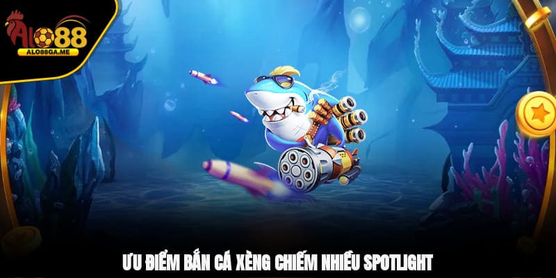 Ưu điểm bắn cá xèng chiếm nhiều spotlight